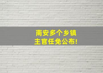 南安多个乡镇主官任免公布!