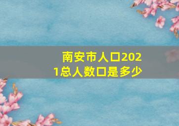 南安市人口2021总人数口是多少