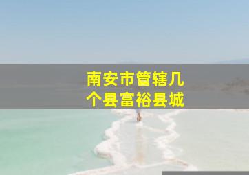 南安市管辖几个县富裕县城