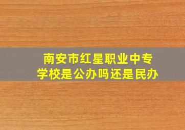 南安市红星职业中专学校是公办吗还是民办