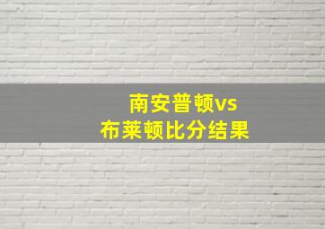 南安普顿vs布莱顿比分结果