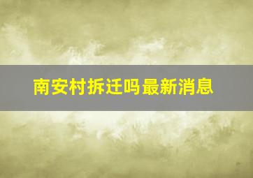 南安村拆迁吗最新消息