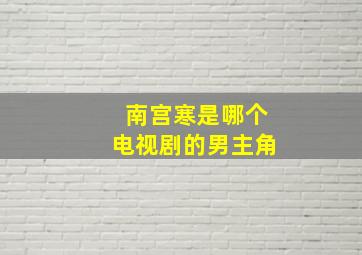 南宫寒是哪个电视剧的男主角