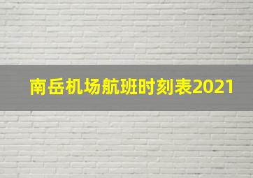 南岳机场航班时刻表2021