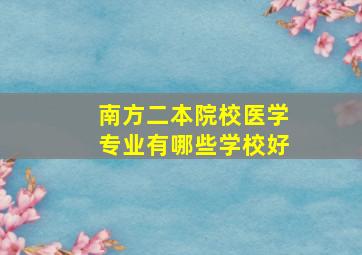 南方二本院校医学专业有哪些学校好