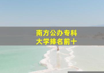 南方公办专科大学排名前十