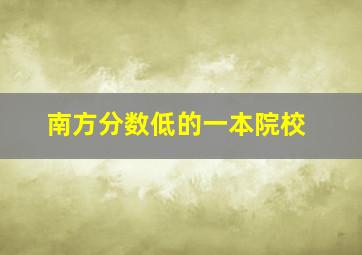 南方分数低的一本院校