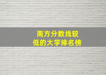 南方分数线较低的大学排名榜