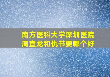 南方医科大学深圳医院周宜龙和仇书要哪个好