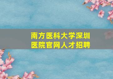 南方医科大学深圳医院官网人才招聘