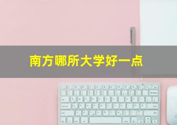 南方哪所大学好一点