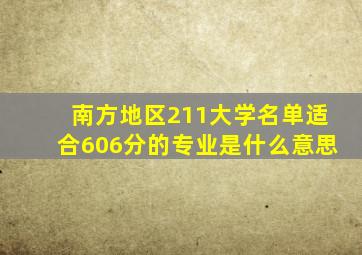 南方地区211大学名单适合606分的专业是什么意思