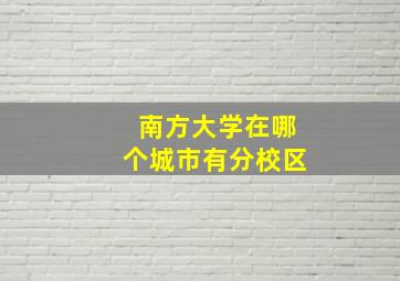 南方大学在哪个城市有分校区