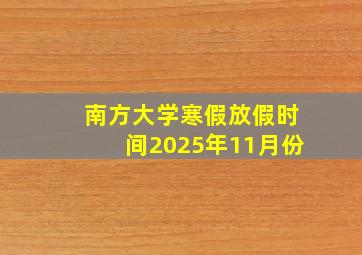 南方大学寒假放假时间2025年11月份