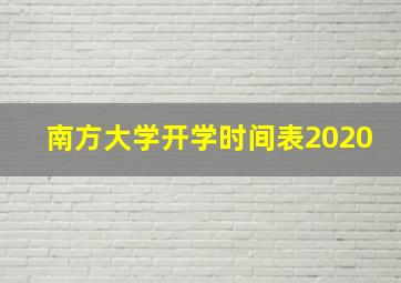 南方大学开学时间表2020