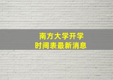 南方大学开学时间表最新消息