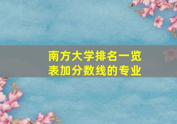 南方大学排名一览表加分数线的专业