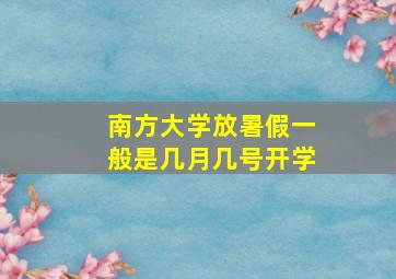 南方大学放暑假一般是几月几号开学