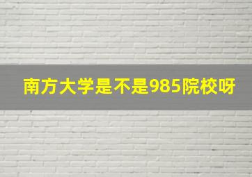 南方大学是不是985院校呀