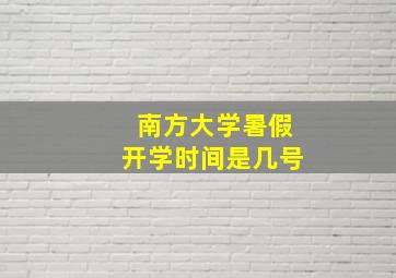 南方大学暑假开学时间是几号