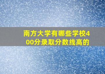 南方大学有哪些学校400分录取分数线高的