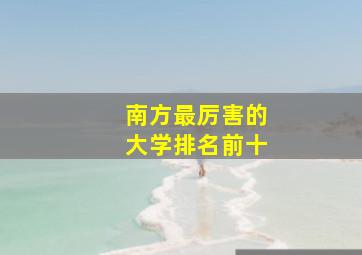 南方最厉害的大学排名前十