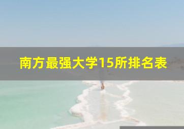 南方最强大学15所排名表