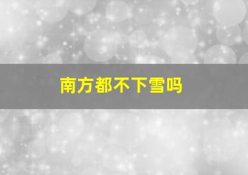 南方都不下雪吗