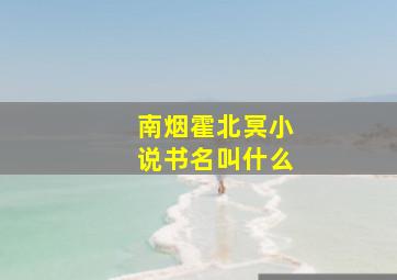 南烟霍北冥小说书名叫什么