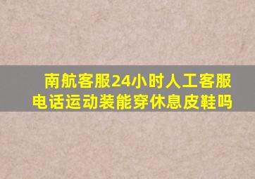 南航客服24小时人工客服电话运动装能穿休息皮鞋吗