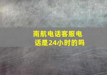 南航电话客服电话是24小时的吗