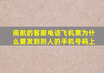 南航的客服电话飞机票为什么要发到别人的手机号码上