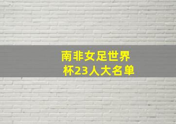 南非女足世界杯23人大名单