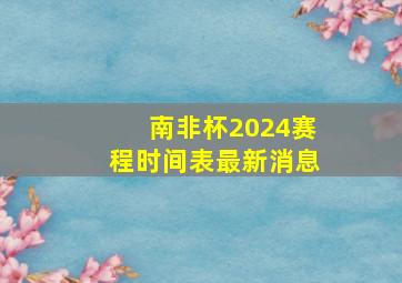 南非杯2024赛程时间表最新消息