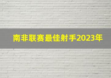 南非联赛最佳射手2023年