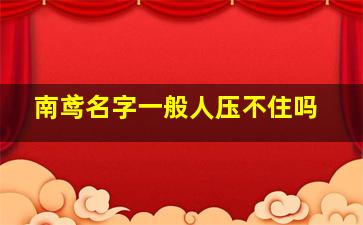 南鸢名字一般人压不住吗