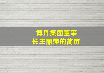 博丹集团董事长王丽萍的简历