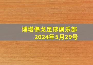 博塔佛戈足球俱乐部2024年5月29号