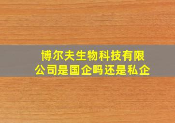 博尔夫生物科技有限公司是国企吗还是私企