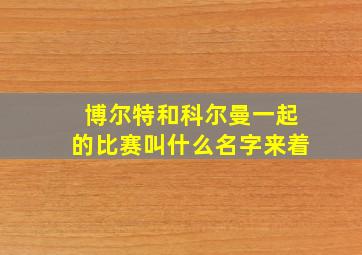 博尔特和科尔曼一起的比赛叫什么名字来着