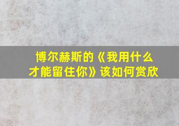 博尔赫斯的《我用什么才能留住你》该如何赏欣