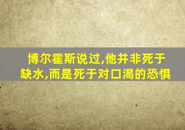 博尔霍斯说过,他并非死于缺水,而是死于对口渴的恐惧