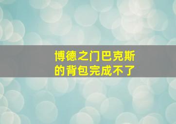 博德之门巴克斯的背包完成不了