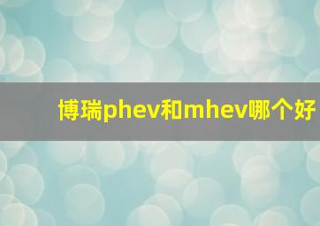 博瑞phev和mhev哪个好