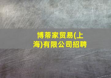 博蒂家贸易(上海)有限公司招聘