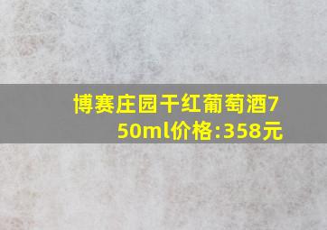 博赛庄园干红葡萄酒750ml价格:358元