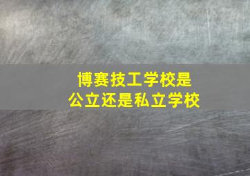 博赛技工学校是公立还是私立学校