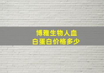 博雅生物人血白蛋白价格多少