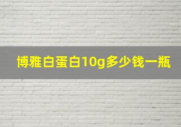 博雅白蛋白10g多少钱一瓶