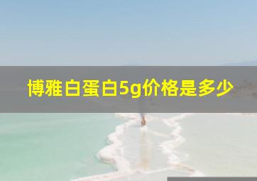 博雅白蛋白5g价格是多少